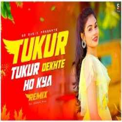 Tukur Tukur Dekhte Ho Kya - Remix Mp3 Song