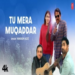 Tu Mera Muqaddar - Nakash Aziz Mp3 Song