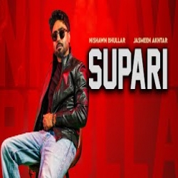 Supari - Nishawn Bhullar, Jasmeen Akhtar Mp3 Song